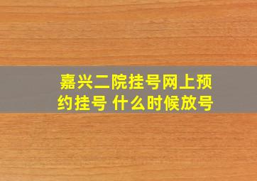 嘉兴二院挂号网上预约挂号 什么时候放号